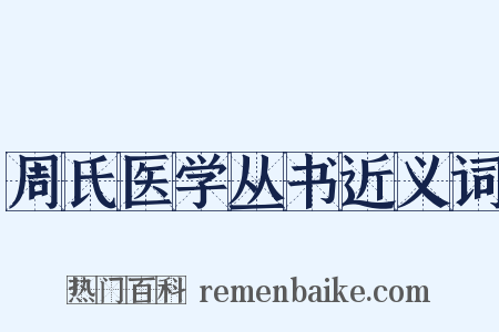 周氏医学丛书近义词是什么意思的图片
